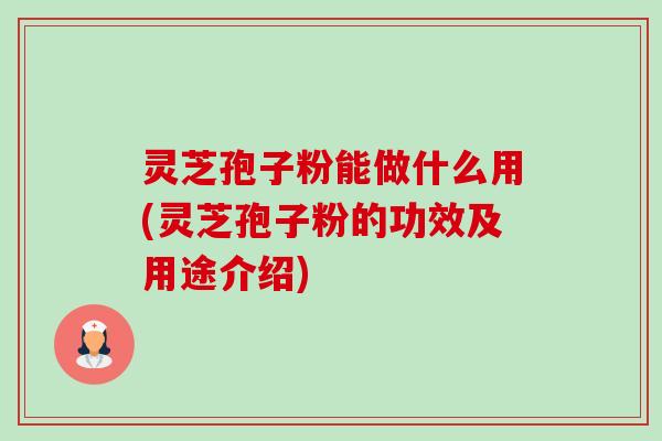 灵芝孢子粉能做什么用(灵芝孢子粉的功效及用途介绍)-第1张图片-卓越灵芝孢子粉 灵芝孢子粉能做什么用(灵芝孢子粉的功效及用途介绍)-第1张图片-卓越灵芝孢子粉