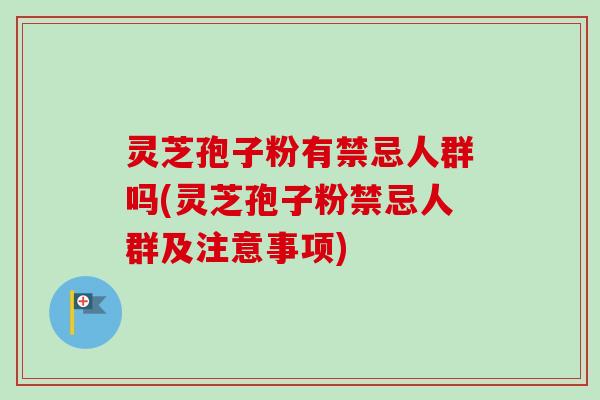 灵芝孢子粉有禁忌人群吗(灵芝孢子粉禁忌人群及注意事项)-第1张图片-卓越灵芝孢子粉 灵芝孢子粉有禁忌人群吗(灵芝孢子粉禁忌人群及注意事项)-第1张图片-卓越灵芝孢子粉