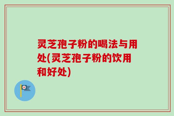 灵芝孢子粉的喝法与用处(灵芝孢子粉的饮用和好处)-第1张图片-卓越灵芝孢子粉 灵芝孢子粉的喝法与用处(灵芝孢子粉的饮用和好处)-第1张图片-卓越灵芝孢子粉