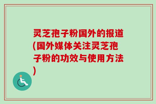 灵芝孢子粉国外的报道(国外媒体关注灵芝孢子粉的功效与使用方法)-第1张图片-卓越灵芝孢子粉 灵芝孢子粉国外的报道(国外媒体关注灵芝孢子粉的功效与使用方法)-第1张图片-卓越灵芝孢子粉