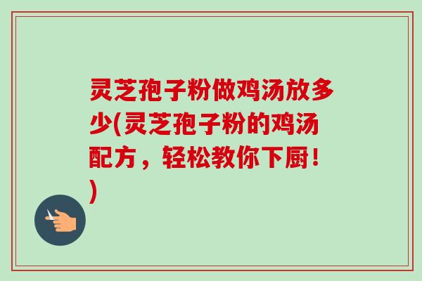灵芝孢子粉做鸡汤放多少(灵芝孢子粉的鸡汤配方,轻松教你下厨!)-第1张图片-卓越灵芝孢子粉 灵芝孢子粉做鸡汤放多少(灵芝孢子粉的鸡汤配方,轻松教你下厨!)-第1张图片-卓越灵芝孢子粉
