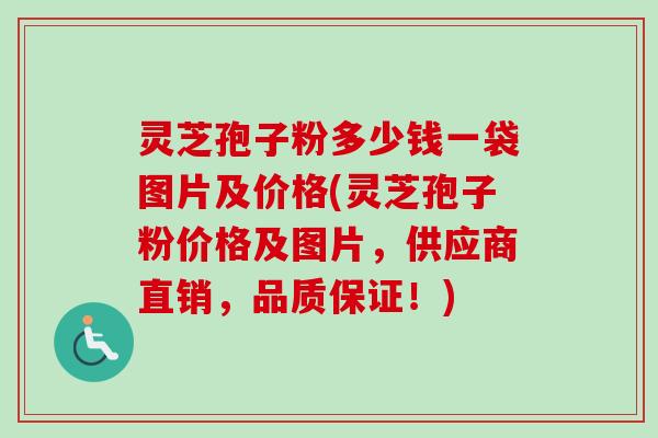 灵芝孢子粉多少钱一袋图片及价格(灵芝孢子粉价格及图片,供应商直销,品质保证!)-第1张图片-卓越灵芝孢子粉 灵芝孢子粉多少钱一袋图片及价格(灵芝孢子粉价格及图片,供应商直销,品质保证!)-第1张图片-卓越灵芝孢子粉