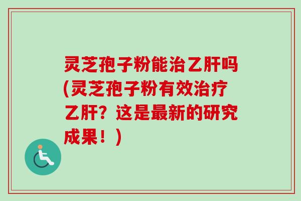 灵芝孢子粉能治乙肝吗(灵芝孢子粉有效治疗乙肝?这是最新的研究成果!)-第1张图片-卓越灵芝孢子粉 灵芝孢子粉能治乙肝吗(灵芝孢子粉有效治疗乙肝?这是最新的研究成果!)-第1张图片-卓越灵芝孢子粉
