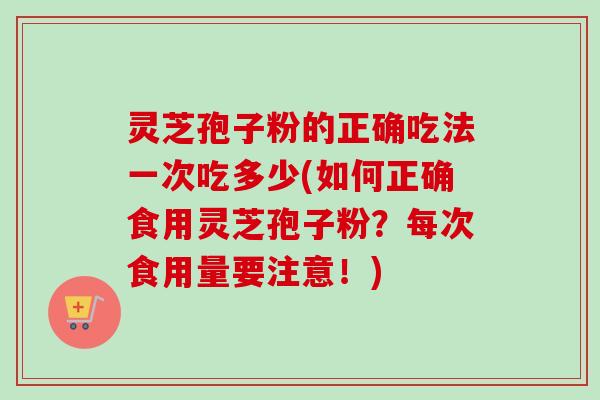 灵芝孢子粉的正确吃法一次吃多少(如何正确食用灵芝孢子粉?每次食用量要注意!)-第1张图片-卓越灵芝孢子粉 灵芝孢子粉的正确吃法一次吃多少(如何正确食用灵芝孢子粉?每次食用量要注意!)-第1张图片-卓越灵芝孢子粉