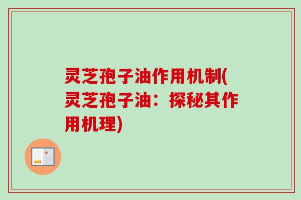 灵芝孢子油作用机制(灵芝孢子油：探秘其作用机理)-第1张图片-卓越灵芝孢子粉