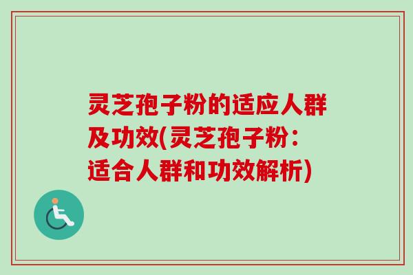 灵芝孢子粉的适应人群及功效(灵芝孢子粉：适合人群和功效解析)-第1张图片-卓越灵芝孢子粉