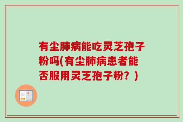 有尘肺病能吃灵芝孢子粉吗(有尘肺病患者能否服用灵芝孢子粉？)-第1张图片-卓越灵芝孢子粉