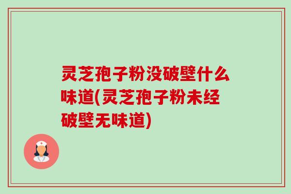 灵芝孢子粉没破壁什么味道(灵芝孢子粉未经破壁无味道)-第1张图片-卓越灵芝孢子粉 灵芝孢子粉没破壁什么味道(灵芝孢子粉未经破壁无味道)-第1张图片-卓越灵芝孢子粉