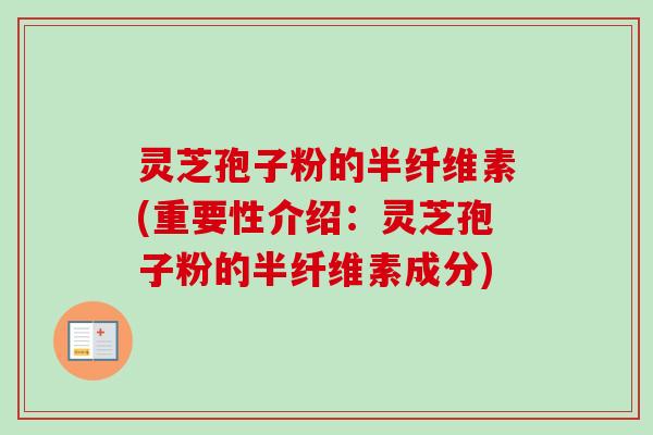 灵芝孢子粉的半纤维素(重要性介绍：灵芝孢子粉的半纤维素成分)-第1张图片-卓越灵芝孢子粉