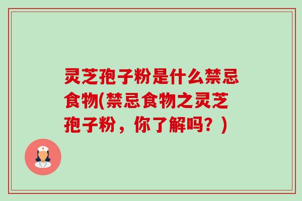 灵芝孢子粉是什么禁忌食物(禁忌食物之灵芝孢子粉,你了解吗?)-第1张图片-卓越灵芝孢子粉 灵芝孢子粉是什么禁忌食物(禁忌食物之灵芝孢子粉,你了解吗?)-第1张图片-卓越灵芝孢子粉