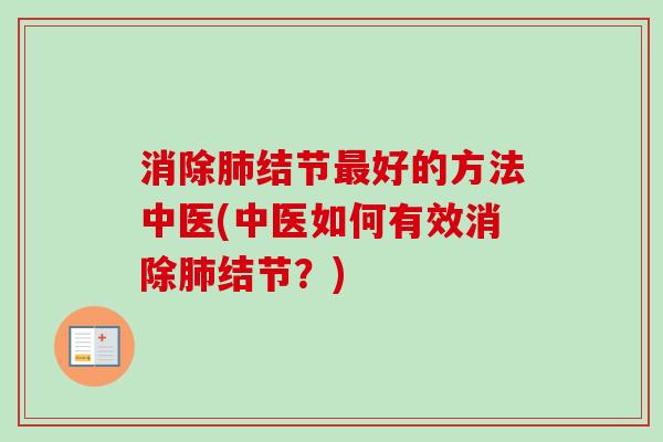 消除肺结节最好的方法中医(中医如何有效消除肺结节?)-第1张图片-卓越灵芝孢子粉 消除肺结节最好的方法中医(中医如何有效消除肺结节?)-第1张图片-卓越灵芝孢子粉