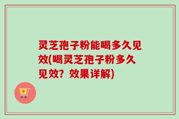 灵芝孢子粉能喝多久见效(喝灵芝孢子粉多久见效？效果详解)-第1张图片-卓越灵芝孢子粉