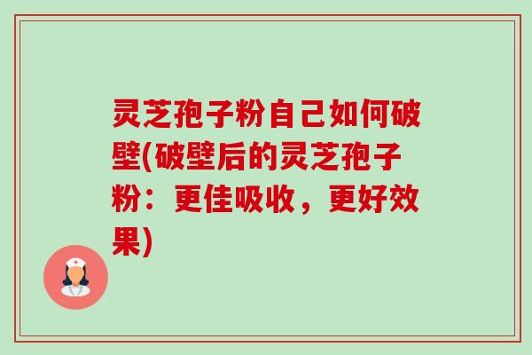 灵芝孢子粉自己如何破壁(破壁后的灵芝孢子粉:更佳吸收,更好效果)-第1张图片-卓越灵芝孢子粉 灵芝孢子粉自己如何破壁(破壁后的灵芝孢子粉:更佳吸收,更好效果)-第1张图片-卓越灵芝孢子粉