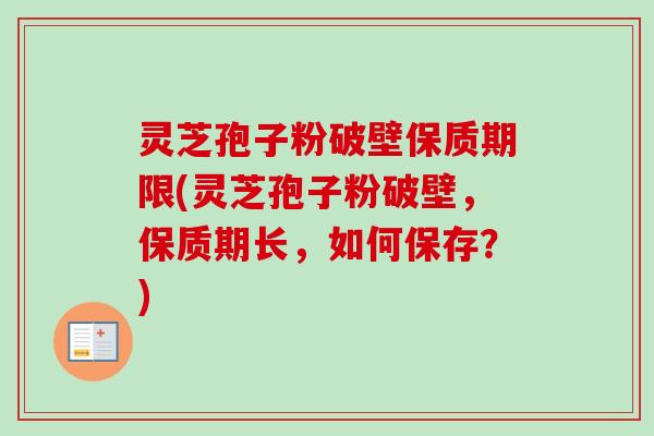 灵芝孢子粉破壁保质期限(灵芝孢子粉破壁,保质期长,如何保存?)-第1张图片-卓越灵芝孢子粉 灵芝孢子粉破壁保质期限(灵芝孢子粉破壁,保质期长,如何保存?)-第1张图片-卓越灵芝孢子粉