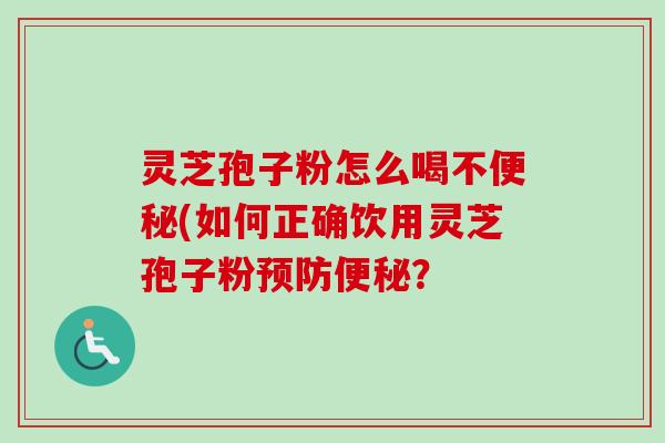 灵芝孢子粉怎么喝不便秘(如何正确饮用灵芝孢子粉预防便秘?-第1张图片-卓越灵芝孢子粉 灵芝孢子粉怎么喝不便秘(如何正确饮用灵芝孢子粉预防便秘?-第1张图片-卓越灵芝孢子粉