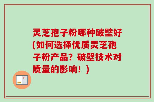 灵芝孢子粉哪种破壁好(如何选择优质灵芝孢子粉产品?破壁技术对质量的影响!)-第1张图片-卓越灵芝孢子粉 灵芝孢子粉哪种破壁好(如何选择优质灵芝孢子粉产品?破壁技术对质量的影响!)-第1张图片-卓越灵芝孢子粉
