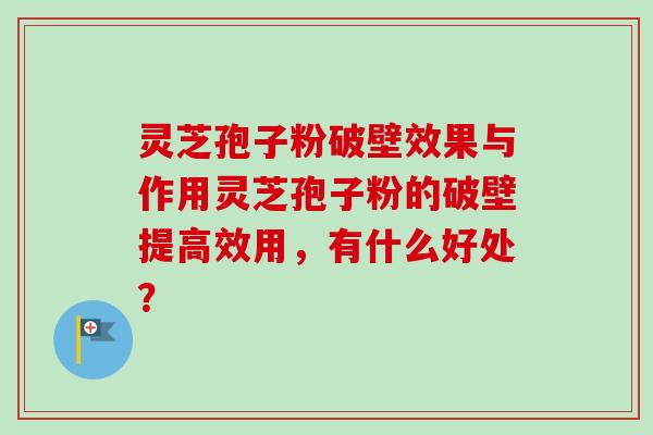 灵芝孢子粉破壁效果与作用灵芝孢子粉的破壁提高效用,有什么好处?-第1张图片-卓越灵芝孢子粉 灵芝孢子粉破壁效果与作用灵芝孢子粉的破壁提高效用,有什么好处?-第1张图片-卓越灵芝孢子粉