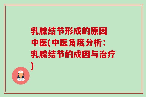 乳腺结节形成的原因 中医(中医角度分析：乳腺结节的成因与治疗)-第1张图片-卓越灵芝孢子粉