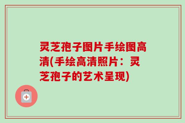 灵芝孢子图片手绘图高清(手绘高清照片：灵芝孢子的艺术呈现)-第1张图片-卓越灵芝孢子粉