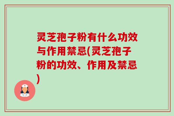 灵芝孢子粉有什么功效与作用禁忌(灵芝孢子粉的功效、作用及禁忌)-第1张图片-卓越灵芝孢子粉
