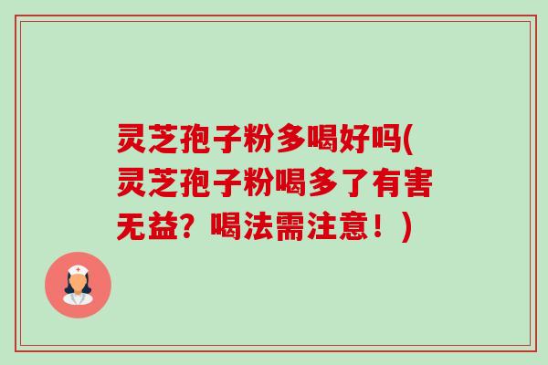 灵芝孢子粉多喝好吗(灵芝孢子粉喝多了有害无益?喝法需注意!)-第1张图片-卓越灵芝孢子粉 灵芝孢子粉多喝好吗(灵芝孢子粉喝多了有害无益?喝法需注意!)-第1张图片-卓越灵芝孢子粉