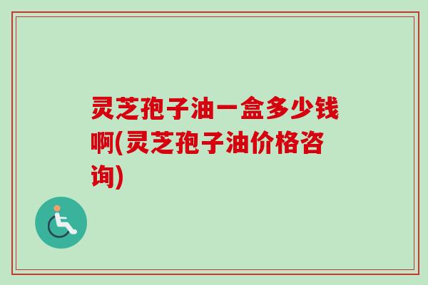 灵芝孢子油一盒多少钱啊(灵芝孢子油价格咨询)-第1张图片-卓越灵芝孢子粉 灵芝孢子油一盒多少钱啊(灵芝孢子油价格咨询)-第1张图片-卓越灵芝孢子粉