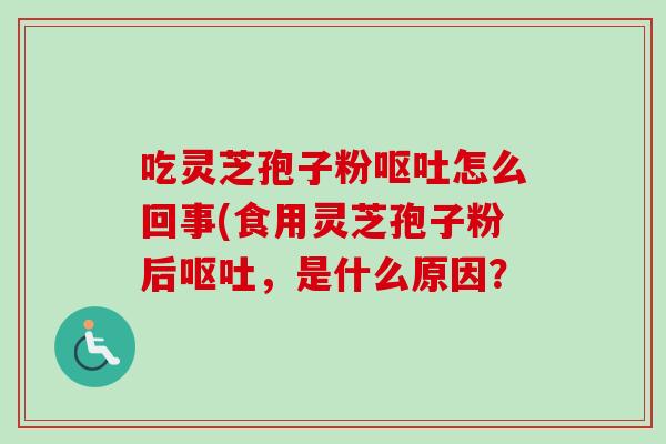吃灵芝孢子粉呕吐怎么回事(食用灵芝孢子粉后呕吐,是什么原因?-第1张图片-卓越灵芝孢子粉 吃灵芝孢子粉呕吐怎么回事(食用灵芝孢子粉后呕吐,是什么原因?-第1张图片-卓越灵芝孢子粉