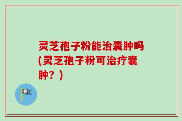 灵芝孢子粉能治囊肿吗(灵芝孢子粉可治疗囊肿?)-第1张图片-卓越灵芝孢子粉 灵芝孢子粉能治囊肿吗(灵芝孢子粉可治疗囊肿?)-第1张图片-卓越灵芝孢子粉