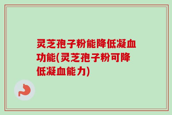 灵芝孢子粉能降低凝血功能(灵芝孢子粉可降低凝血能力)-第1张图片-卓越灵芝孢子粉 灵芝孢子粉能降低凝血功能(灵芝孢子粉可降低凝血能力)-第1张图片-卓越灵芝孢子粉