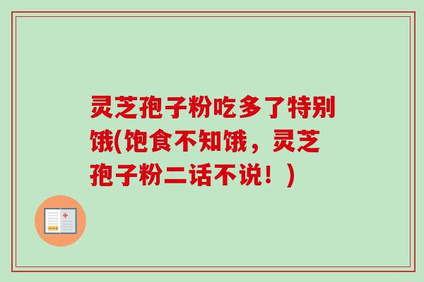 灵芝孢子粉吃多了特别饿(饱食不知饿，灵芝孢子粉二话不说！)-第1张图片-卓越灵芝孢子粉