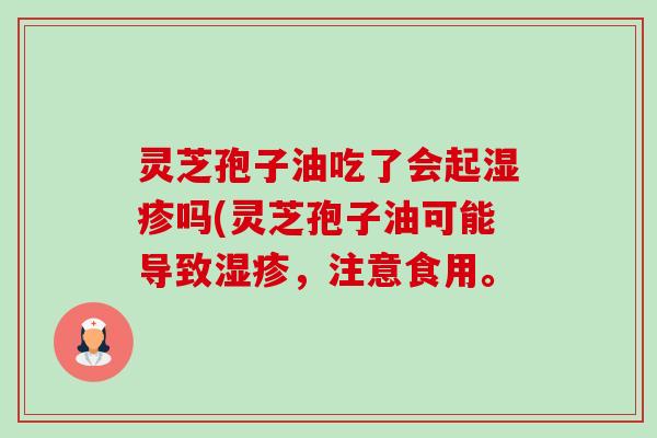 灵芝孢子油吃了会起湿疹吗(灵芝孢子油可能导致湿疹,注意食用。-第1张图片-卓越灵芝孢子粉 灵芝孢子油吃了会起湿疹吗(灵芝孢子油可能导致湿疹,注意食用。-第1张图片-卓越灵芝孢子粉