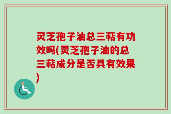 灵芝孢子油总三萜有功效吗(灵芝孢子油的总三萜成分是否具有效果)-第1张图片-卓越灵芝孢子粉