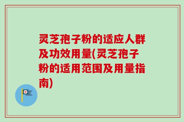 灵芝孢子粉的适应人群及功效用量(灵芝孢子粉的适用范围及用量指南)-第1张图片-卓越灵芝孢子粉 灵芝孢子粉的适应人群及功效用量(灵芝孢子粉的适用范围及用量指南)-第1张图片-卓越灵芝孢子粉