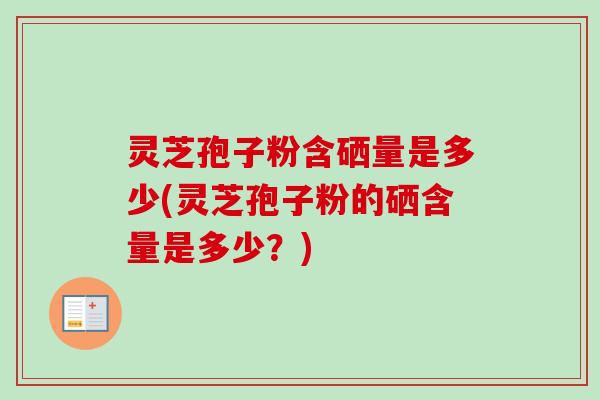 灵芝孢子粉含硒量是多少(灵芝孢子粉的硒含量是多少?)-第1张图片-卓越灵芝孢子粉 灵芝孢子粉含硒量是多少(灵芝孢子粉的硒含量是多少?)-第1张图片-卓越灵芝孢子粉