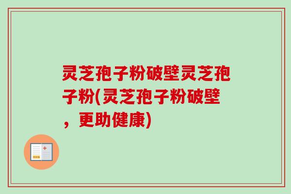 灵芝孢子粉破壁灵芝孢子粉(灵芝孢子粉破壁,更助健康)-第1张图片-卓越灵芝孢子粉 灵芝孢子粉破壁灵芝孢子粉(灵芝孢子粉破壁,更助健康)-第1张图片-卓越灵芝孢子粉