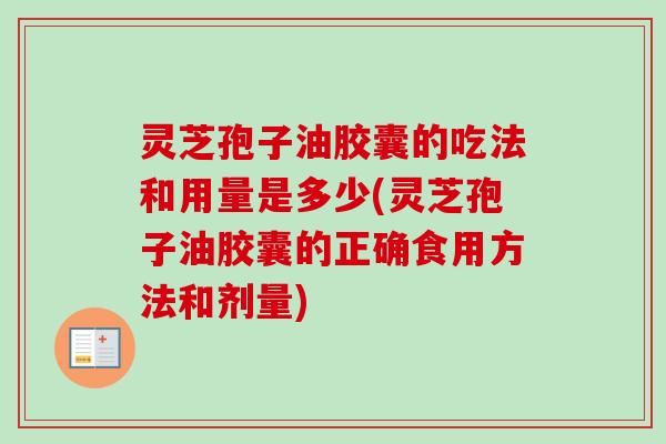 灵芝孢子油胶囊的吃法和用量是多少(灵芝孢子油胶囊的正确食用方法和剂量)-第1张图片-卓越灵芝孢子粉 灵芝孢子油胶囊的吃法和用量是多少(灵芝孢子油胶囊的正确食用方法和剂量)-第1张图片-卓越灵芝孢子粉