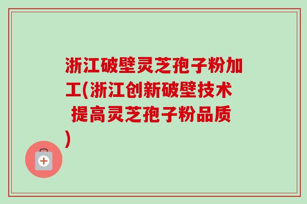浙江破壁灵芝孢子粉加工(浙江创新破壁技术 提高灵芝孢子粉品质)-第1张图片-卓越灵芝孢子粉 浙江破壁灵芝孢子粉加工(浙江创新破壁技术 提高灵芝孢子粉品质)-第1张图片-卓越灵芝孢子粉
