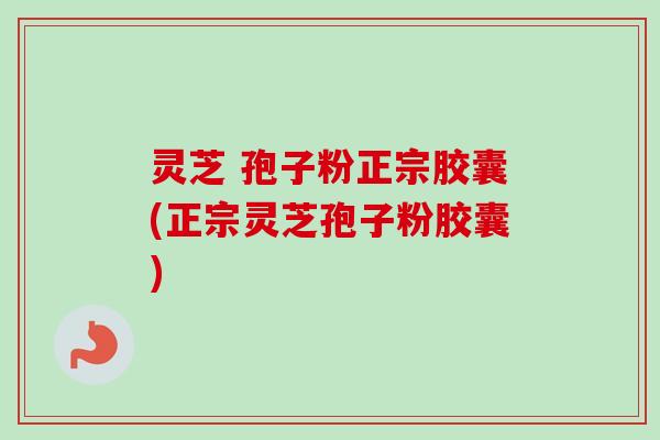 灵芝 孢子粉正宗胶囊(正宗灵芝孢子粉胶囊)-第1张图片-卓越灵芝孢子粉 灵芝 孢子粉正宗胶囊(正宗灵芝孢子粉胶囊)-第1张图片-卓越灵芝孢子粉