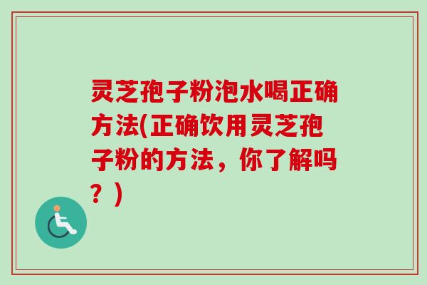 灵芝孢子粉泡水喝正确方法(正确饮用灵芝孢子粉的方法,你了解吗?)-第1张图片-卓越灵芝孢子粉 灵芝孢子粉泡水喝正确方法(正确饮用灵芝孢子粉的方法,你了解吗?)-第1张图片-卓越灵芝孢子粉