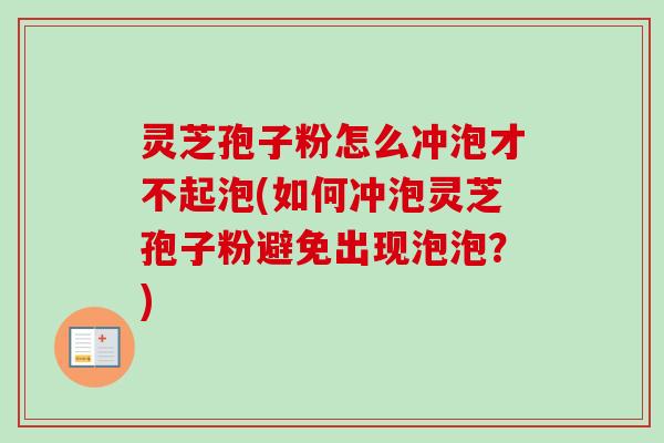 灵芝孢子粉怎么冲泡才不起泡(如何冲泡灵芝孢子粉避免出现泡泡?)-第1张图片-卓越灵芝孢子粉 灵芝孢子粉怎么冲泡才不起泡(如何冲泡灵芝孢子粉避免出现泡泡?)-第1张图片-卓越灵芝孢子粉