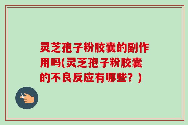 灵芝孢子粉胶囊的副作用吗(灵芝孢子粉胶囊的不良反应有哪些?)-第1张图片-卓越灵芝孢子粉 灵芝孢子粉胶囊的副作用吗(灵芝孢子粉胶囊的不良反应有哪些?)-第1张图片-卓越灵芝孢子粉