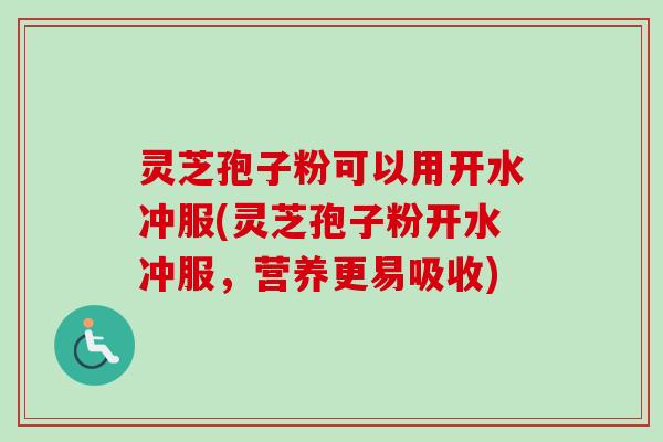 灵芝孢子粉可以用开水冲服(灵芝孢子粉开水冲服,营养更易吸收)-第1张图片-卓越灵芝孢子粉 灵芝孢子粉可以用开水冲服(灵芝孢子粉开水冲服,营养更易吸收)-第1张图片-卓越灵芝孢子粉