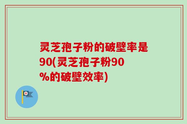 灵芝孢子粉的破壁率是90(灵芝孢子粉90%的破壁效率)-第1张图片-卓越灵芝孢子粉 灵芝孢子粉的破壁率是90(灵芝孢子粉90%的破壁效率)-第1张图片-卓越灵芝孢子粉