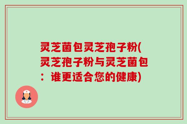 灵芝菌包灵芝孢子粉(灵芝孢子粉与灵芝菌包:谁更适合您的健康)-第1张图片-卓越灵芝孢子粉 灵芝菌包灵芝孢子粉(灵芝孢子粉与灵芝菌包:谁更适合您的健康)-第1张图片-卓越灵芝孢子粉