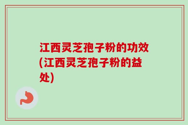 江西灵芝孢子粉的功效(江西灵芝孢子粉的益处)-第1张图片-卓越灵芝孢子粉 江西灵芝孢子粉的功效(江西灵芝孢子粉的益处)-第1张图片-卓越灵芝孢子粉