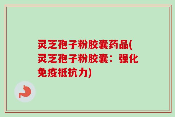 灵芝孢子粉胶囊药品(灵芝孢子粉胶囊:强化免疫抵抗力)-第1张图片-卓越灵芝孢子粉 灵芝孢子粉胶囊药品(灵芝孢子粉胶囊:强化免疫抵抗力)-第1张图片-卓越灵芝孢子粉