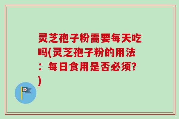 灵芝孢子粉需要每天吃吗(灵芝孢子粉的用法:每日食用是否必须?)-第1张图片-卓越灵芝孢子粉 灵芝孢子粉需要每天吃吗(灵芝孢子粉的用法:每日食用是否必须?)-第1张图片-卓越灵芝孢子粉