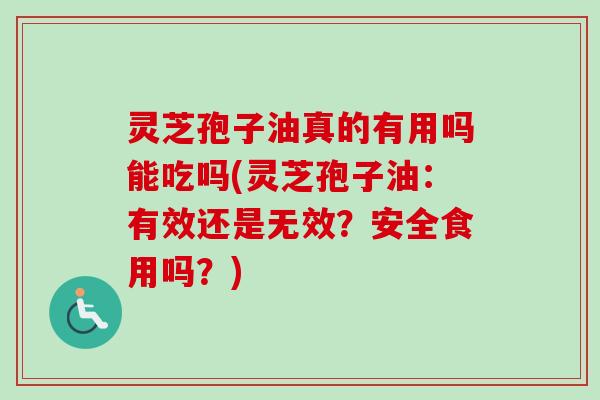 灵芝孢子油真的有用吗能吃吗(灵芝孢子油:有效还是无效?安全食用吗?)-第1张图片-卓越灵芝孢子粉 灵芝孢子油真的有用吗能吃吗(灵芝孢子油:有效还是无效?安全食用吗?)-第1张图片-卓越灵芝孢子粉