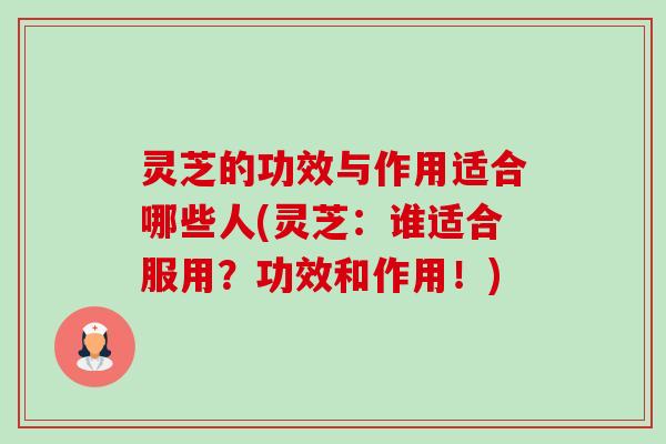 灵芝的功效与作用适合哪些人(灵芝:谁适合服用?功效和作用!)-第1张图片-卓越灵芝孢子粉 灵芝的功效与作用适合哪些人(灵芝:谁适合服用?功效和作用!)-第1张图片-卓越灵芝孢子粉