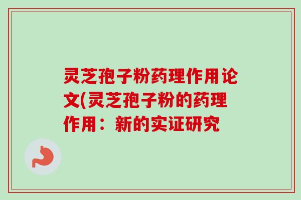 灵芝孢子粉药理作用论文(灵芝孢子粉的药理作用:新的实证研究-第1张图片-卓越灵芝孢子粉 灵芝孢子粉药理作用论文(灵芝孢子粉的药理作用:新的实证研究-第1张图片-卓越灵芝孢子粉